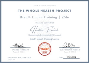 25 hour Breath Coach Training Certificate from The Whole Health Project awarded to Heather Fraelick. Certificate signed by Rachel Fearnley and Lucy Foster-Perkins